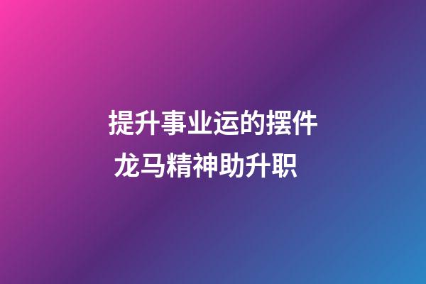提升事业运的摆件 龙马精神助升职